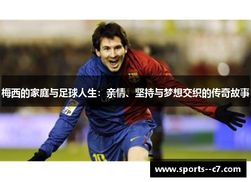 梅西的家庭与足球人生：亲情、坚持与梦想交织的传奇故事