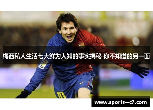 梅西私人生活七大鲜为人知的事实揭秘 你不知道的另一面