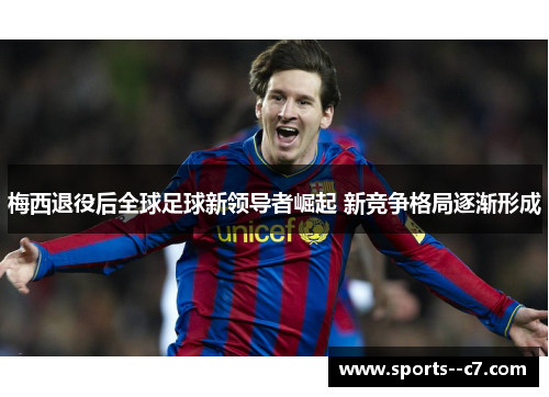 梅西退役后全球足球新领导者崛起 新竞争格局逐渐形成