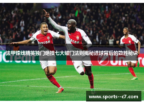 法甲锋线精英独门绝技七大破门法则揭秘进球背后的致胜秘诀 法甲锋线精英独门绝技七大破门法则揭秘进球背后的致胜秘诀