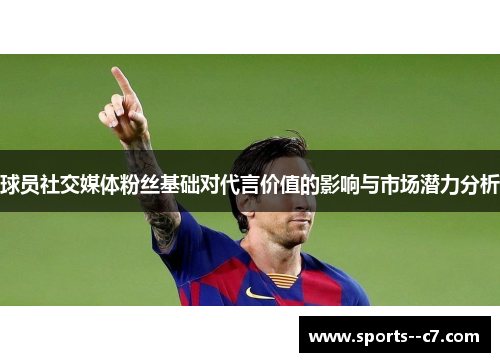 球员社交媒体粉丝基础对代言价值的影响与市场潜力分析