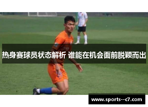 热身赛球员状态解析 谁能在机会面前脱颖而出
