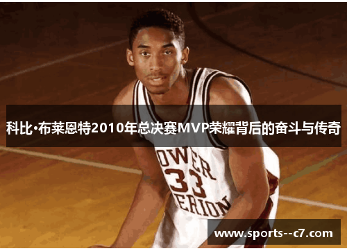 科比·布莱恩特2010年总决赛MVP荣耀背后的奋斗与传奇