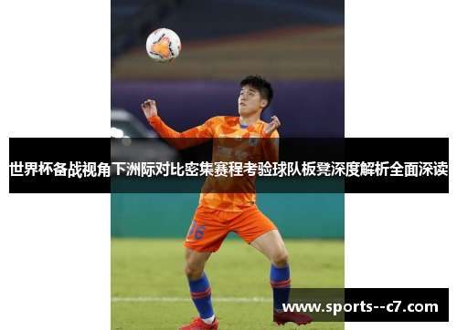世界杯备战视角下洲际对比密集赛程考验球队板凳深度解析全面深读