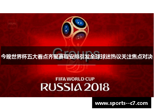 今晚世界杯五大看点齐聚赛程安排引发全球球迷热议关注焦点对决