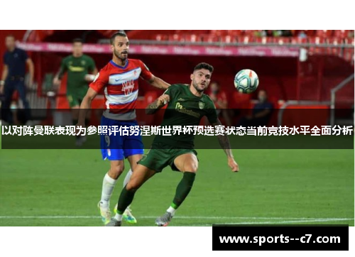 以对阵曼联表现为参照评估努涅斯世界杯预选赛状态当前竞技水平全面分析