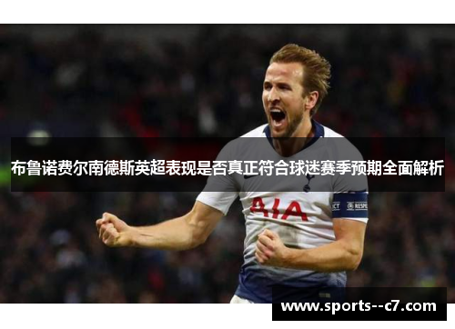 布鲁诺费尔南德斯英超表现是否真正符合球迷赛季预期全面解析