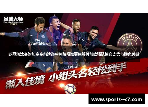 欧冠淘汰赛附加赛赛前速递冲刺阶段谁更稳解析前瞻强队博弈走势与胜负关键