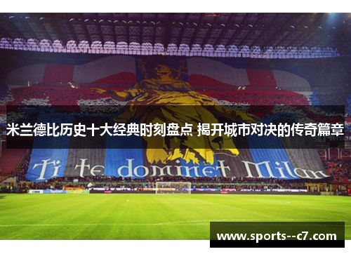 米兰德比历史十大经典时刻盘点 揭开城市对决的传奇篇章 米兰德比历史十大经典时刻盘点 揭开城市对决的传奇篇章