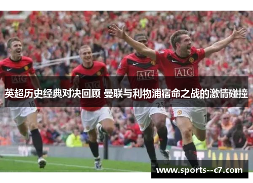 英超历史经典对决回顾 曼联与利物浦宿命之战的激情碰撞 英超历史经典对决回顾 曼联与利物浦宿命之战的激情碰撞