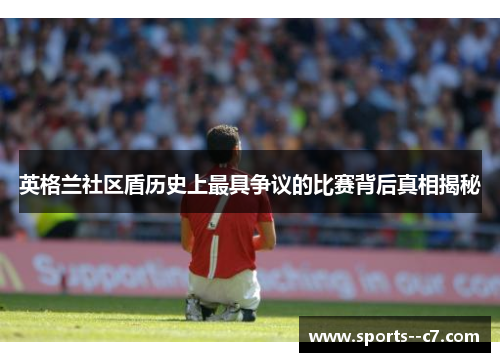 英格兰社区盾历史上最具争议的比赛背后真相揭秘 英格兰社区盾历史上最具争议的比赛背后真相揭秘