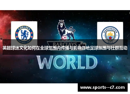 英超球迷文化如何在全球范围内传播与影响各地足球氛围与社群互动 英超球迷文化如何在全球范围内传播与影响各地足球氛围与社群互动