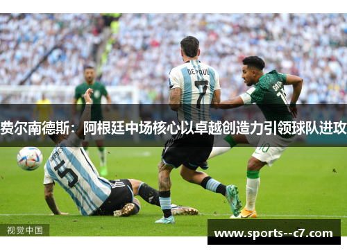 费尔南德斯:阿根廷中场核心以卓越创造力引领球队进攻 费尔南德斯:阿根廷中场核心以卓越创造力引领球队进攻
