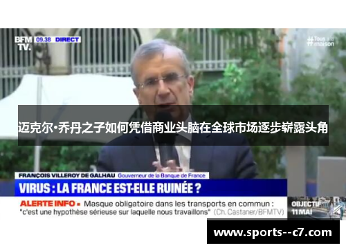 迈克尔·乔丹之子如何凭借商业头脑在全球市场逐步崭露头角 迈克尔·乔丹之子如何凭借商业头脑在全球市场逐步崭露头角