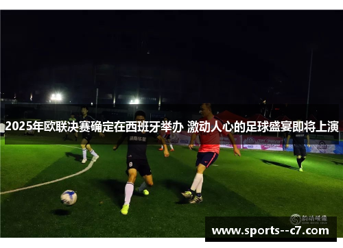 2025年欧联决赛确定在西班牙举办 激动人心的足球盛宴即将上演 2025年欧联决赛确定在西班牙举办 激动人心的足球盛宴即将上演