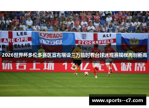 2026世界杯多伦多赛区宣布增设三万临时看台球迷观赛规模再创新高 2026世界杯多伦多赛区宣布增设三万临时看台球迷观赛规模再创新高