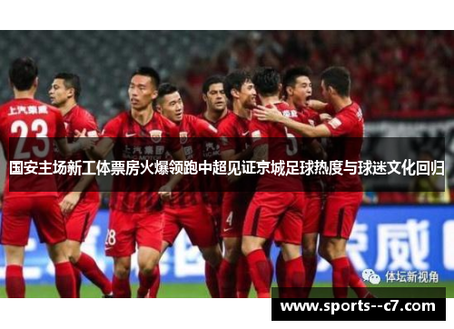 国安主场新工体票房火爆领跑中超见证京城足球热度与球迷文化回归 国安主场新工体票房火爆领跑中超见证京城足球热度与球迷文化回归