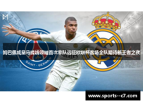 姆巴佩成皇马锋线领袖首次率队远征欧联杯客场全队期待新王者之夜 姆巴佩成皇马锋线领袖首次率队远征欧联杯客场全队期待新王者之夜