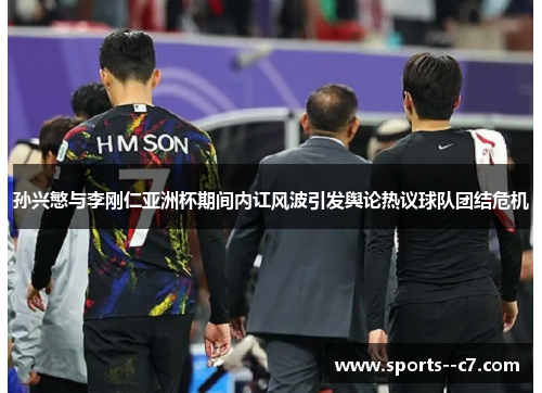 孙兴慜与李刚仁亚洲杯期间内讧风波引发舆论热议球队团结危机 孙兴慜与李刚仁亚洲杯期间内讧风波引发舆论热议球队团结危机