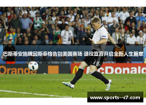 巴斯蒂安施魏因斯泰格告别美国赛场 退役宣言开启全新人生篇章 巴斯蒂安施魏因斯泰格告别美国赛场 退役宣言开启全新人生篇章
