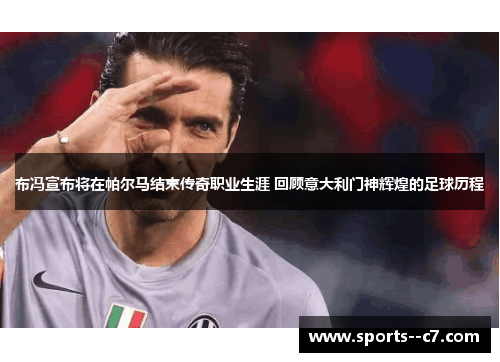 布冯宣布将在帕尔马结束传奇职业生涯 回顾意大利门神辉煌的足球历程 布冯宣布将在帕尔马结束传奇职业生涯 回顾意大利门神辉煌的足球历程