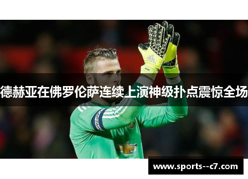 德赫亚在佛罗伦萨连续上演神级扑点震惊全场