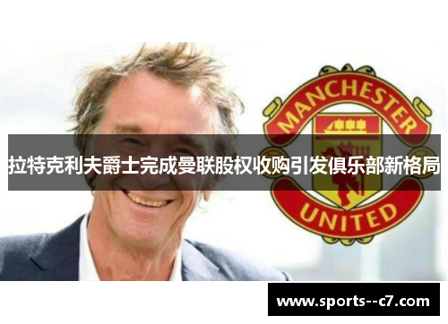 拉特克利夫爵士完成曼联股权收购引发俱乐部新格局 拉特克利夫爵士完成曼联股权收购引发俱乐部新格局