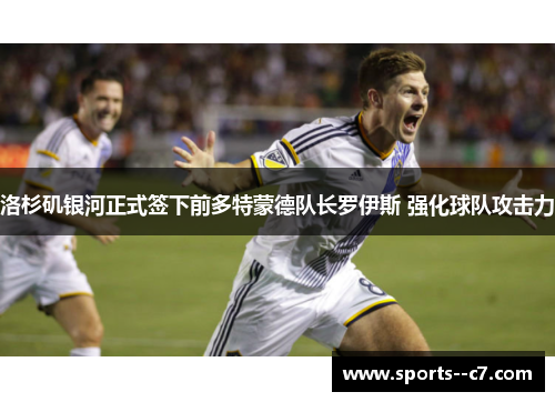 洛杉矶银河正式签下前多特蒙德队长罗伊斯 强化球队攻击力