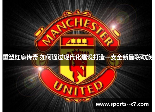 重塑红魔传奇 如何通过现代化建设打造一支全新曼联劲旅