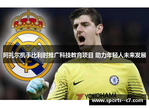 阿扎尔携手比利时推广科技教育项目 助力年轻人未来发展