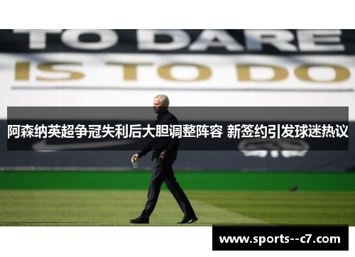 阿森纳英超争冠失利后大胆调整阵容 新签约引发球迷热议