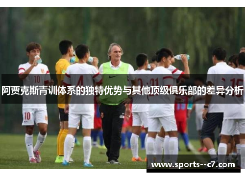 阿贾克斯青训体系的独特优势与其他顶级俱乐部的差异分析