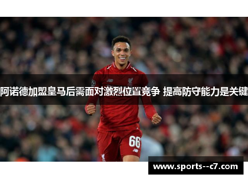 阿诺德加盟皇马后需面对激烈位置竞争 提高防守能力是关键