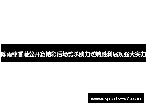 陈雨菲香港公开赛精彩后场劈杀助力逆转胜利展现强大实力