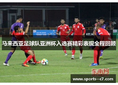 马来西亚足球队亚洲杯入选赛精彩表现全程回顾