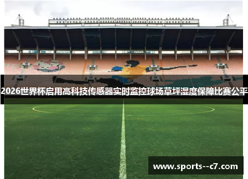 2026世界杯启用高科技传感器实时监控球场草坪湿度保障比赛公平