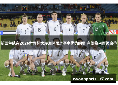 新西兰队在2026世界杯大洋洲区预选赛中优势明显 有望稳占晋级席位 新西兰队在2026世界杯大洋洲区预选赛中优势明显 有望稳占晋级席位