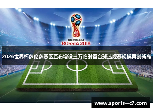 2026世界杯多伦多赛区宣布增设三万临时看台球迷观赛规模再创新高 2026世界杯多伦多赛区宣布增设三万临时看台球迷观赛规模再创新高
