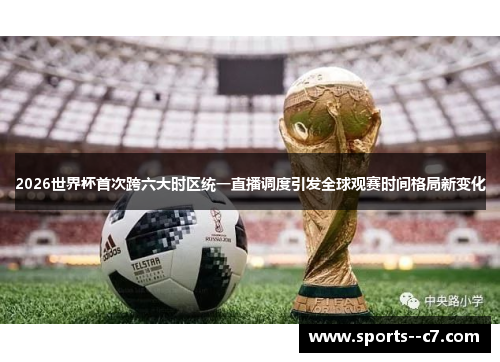 2026世界杯首次跨六大时区统一直播调度引发全球观赛时间格局新变化