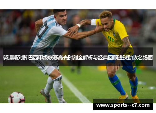 努涅斯对阵巴西甲级联赛高光时刻全解析与经典回顾进球助攻名场面