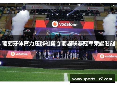 葡萄牙体育力压群雄勇夺葡超联赛冠军荣耀时刻 葡萄牙体育力压群雄勇夺葡超联赛冠军荣耀时刻