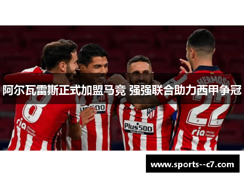 阿尔瓦雷斯正式加盟马竞 强强联合助力西甲争冠 阿尔瓦雷斯正式加盟马竞 强强联合助力西甲争冠