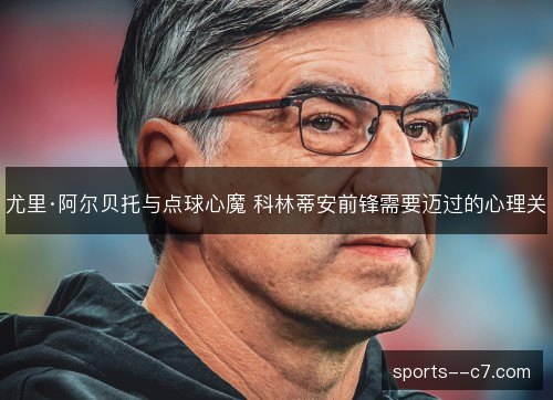 尤里·阿尔贝托与点球心魔 科林蒂安前锋需要迈过的心理关 尤里·阿尔贝托与点球心魔 科林蒂安前锋需要迈过的心理关